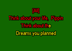 Pippin
Think about the

Dreams you planned