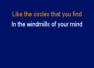 Like the circles that you find
In the windmills of your mind