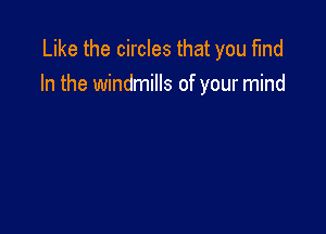 Like the circles that you find
In the windmills of your mind