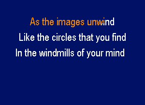 As the images unwind
Like the circles that you fmd

In the windmills of your mind