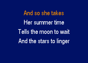 And so she takes
Her summer time
Tells the moon to wait

And the stars to linger