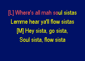 ILI Where's all mah soul sistas
Lemme hear ya'll flow sistas

lMl Hey sista. go sista,
Soul sista, flow sista