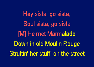 Hey sista, go sista,

Soul sista, go sista
lMl He met Marmalade
Down in old Moulin Rouge
Struttin' her stuff on the street