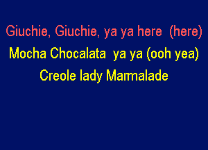 Giuchie, Giuchie, ya ya here (here)
Mocha Chocalata ya ya (ooh yea)

Creole lady Marmalade