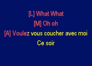 In What What
(Ml Oh oh

IAI Voulez vous coucher avec moi
Ce soir