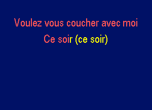 Voulez vous coucher avec moi

Ce soir (ce soir)