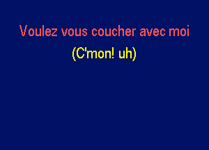 Voulez vous coucher avec moi
(C'mon! uh)