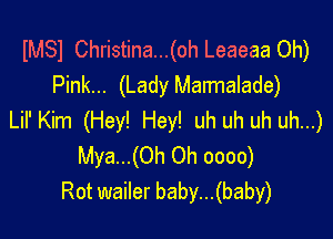 IMSI Christina...(oh Leaeaa 0h)
Pink... (Lady Marmalade)

Lil' Kim (Hey! Hey! uh uh uh uh...)
Mya...(0h Oh oooo)
Rot wailer baby...(baby)