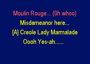 Moulin Rouge... (0h whoo)
Misdemeanor here...

lAl Creole Lady Marmalade
Oooh Yes-ah ......