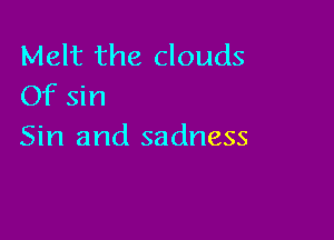 Melt the clouds
Of sin

Sin and sadness