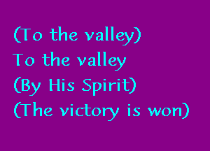 (T0 the valley)
To the valley

(By His Spirit)
(The victory is won)