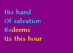 His hand
Of salvation

Redeems
Us this hour