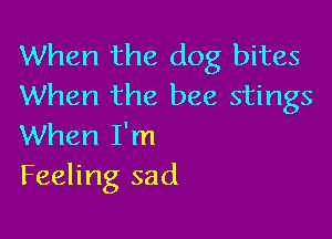 When the dog bites
When the bee stings

When I'm
Feeling sad