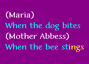 (Maria)
When the dog bites

(Mother Abbess)
When the bee stings