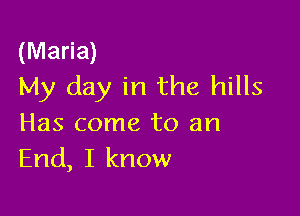 (Maria)
My day in the hills

Has come to an
End, I know