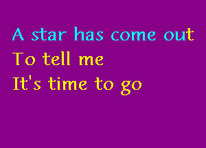 A star has come out
To tell me

It's time to go