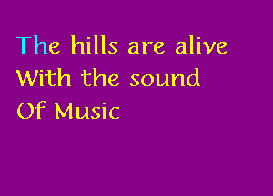 The hills are alive
With the sound

Of Music