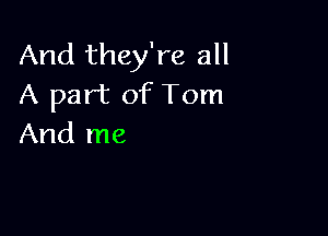 And they're all
A part of Tom

And me