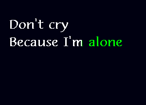 Don't cry
Because I'm alone