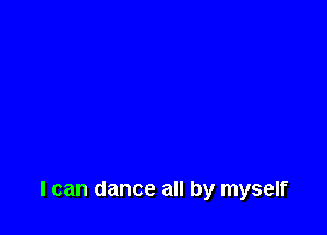 I can dance all by myself