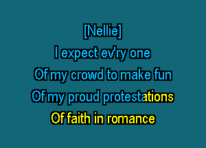 INeIIiel
I expect exfry one
Of my crowd to make fun

Of my proud protestations
Of faith in romance