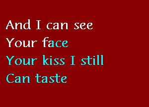 And I can see
Your face

Your kiss I still
Can taste