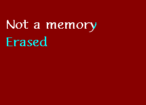 Not a memory
Erased
