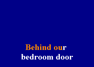 Behind our
bedroom door