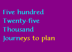 Five hundred
Twentyfive

Thousand
Journeys to plan