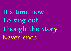 It's time now
To sing out

Though the story
Never ends