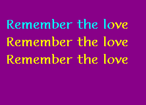 Remember the love
Remember the love

Remember the love