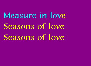 Measure in love
Seasons of love

Seasons of love