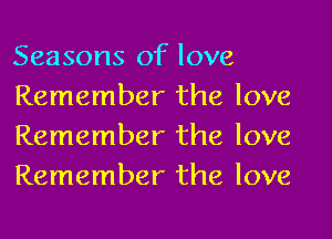 Seasons of love

Remember the love
Remember the love
Remember the love