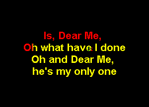 ls, Dear Me,
Oh what havel done

Oh and Dear Me,
he's my only one