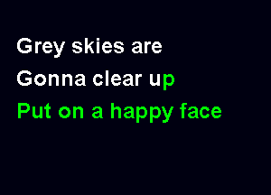 Grey skies are
Gonna clear up

Put on a happy face