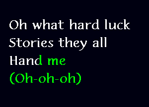 Oh what hard luck
Stories they all

Hand me
(Oh-oh-oh)