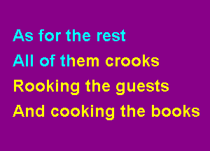 As for the rest
All of them crooks

Rocking the guests
And cooking the books