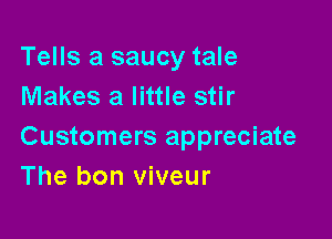 Tells a saucy tale
Makes a little stir

Customers appreciate
The bon viveur