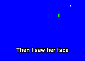 Then I saw her face