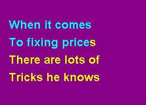 When it comes
To fixing prices

There are lots of
Tricks he knows