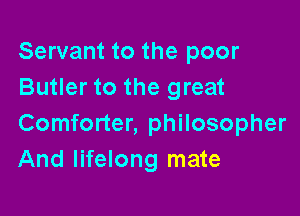 Servant to the poor
Butler to the great

Comforter, philosopher
And lifelong mate