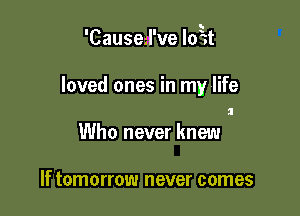 'Caused've loEt

loved ones in my life
ll

Who never knew

If tomorrow never comes