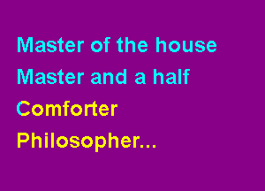 Master of the house
Master and a half

Comforter
PhHosophenu