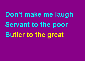 Don't make me laugh
Servant to the poor

Butler to the great
