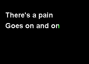 There's a pain
Goes on and on