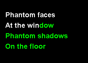 Phantom faces
At the window

Phantom shadows
On the floor