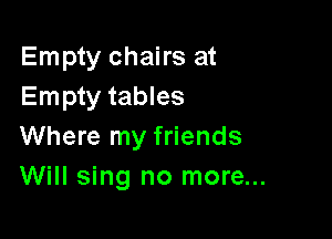 Empty chairs at
Empty tables

Where my friends
Will sing no more...