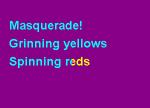 Masquerade!
Grinning yellows

Spinning reds