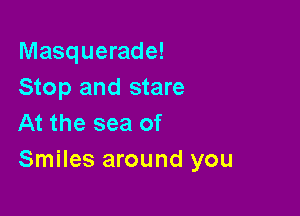 Masquerade!
Stop and stare

At the sea of
Smiles around you