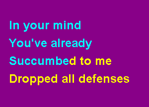 In your mind
You've already

Succumbed to me
Dropped all defenses